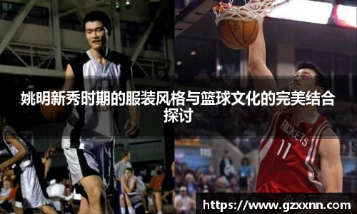 姚明新秀时期的服装风格与篮球文化的完美结合探讨